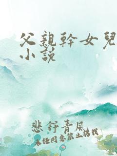 父亲干女儿好爽小说