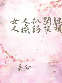 女人扒开腿让男人操的视频