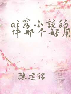 ai写小说的软件哪个好用