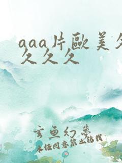 aaa片欧美久久久久