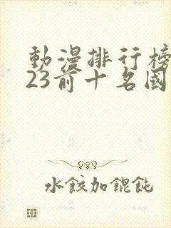 动漫排行榜2023前十名国漫