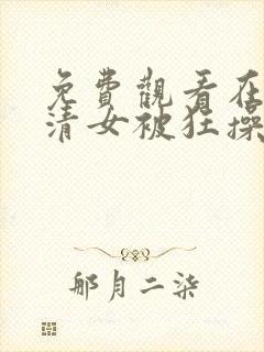 免费观看在线高清女被狂操