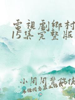 电视剧乡村爱情15集完整版免费观看