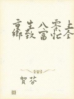 重生八零上山下乡致富忙全文免费阅读