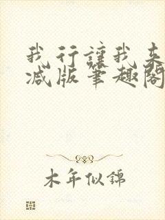 我行让我来未删减版笔趣阁在线阅读