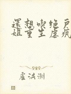 还想吃绝户温小姐重生虐疯前夫在线阅读