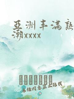亚洲丰满熟妇高潮xxxx
