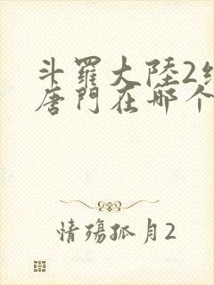 斗罗大陆2绝世唐门在哪个平台看