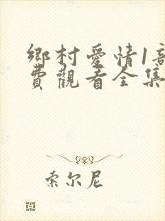 乡村爱情1部免费观看全集完整版