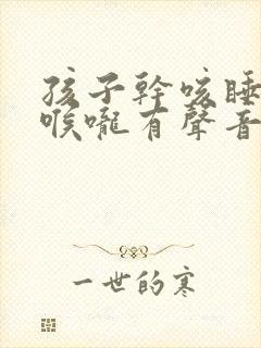 孩子干咳睡觉时喉咙有声音