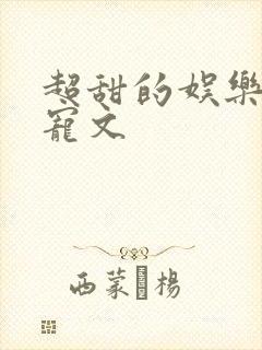 超甜的娱乐圈甜宠文