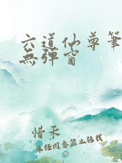 六道仙尊笔趣阁无弹窗