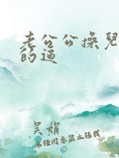 老公公操儿媳妇的逼
