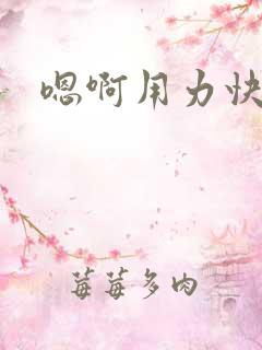 嗯啊用力快点插