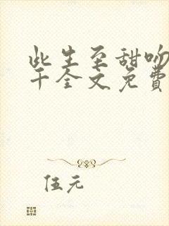 此生至甜吻你万千全文免费阅读