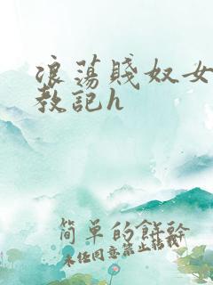 浪荡贱奴女调教教记h