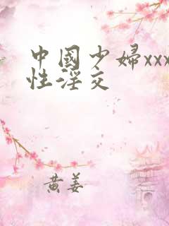 中国少妇xxx性淫交