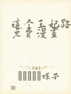 这个王妃路子野免费漫画