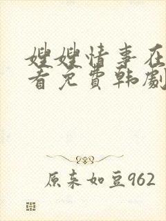 嫂嫂情事在线观看免费韩剧
