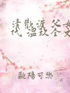 清欢渡 父女年代 温玖全文