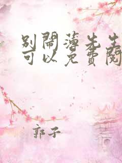 别闹薄先生哪里可以免费阅读