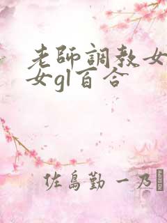 老师调教女m女女gl百合