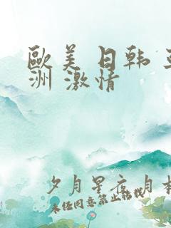 欧美 日韩 亚洲 激情