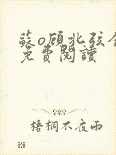 苏o顾北弦全文免费阅读