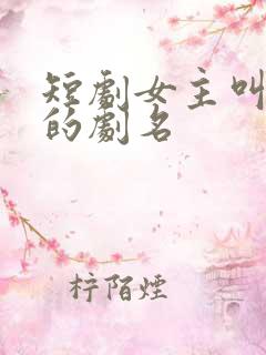 短剧女主叫圆圆的剧名