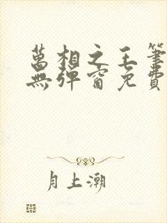 万相之王笔趣阁无弹窗免费阅读