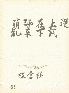 萌师在上逆徒别乱来下载