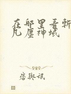 在哪里看斩神之凡尘神域
