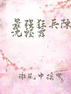 最强狂兵陈六何沈轻舞