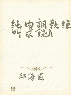 纯肉调教绝望哭叫求饶h