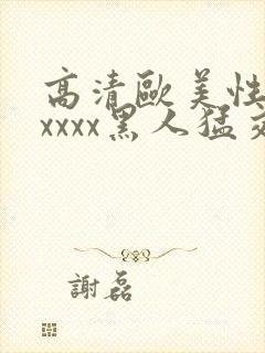 高清欧美性猛交xxxx黑人猛交: