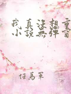 我真没想重生啊小说无弹窗
