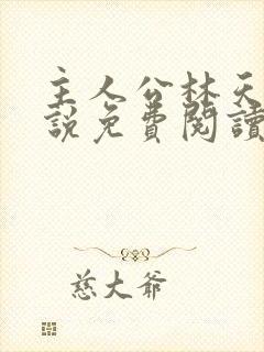 主人公林天的小说免费阅读