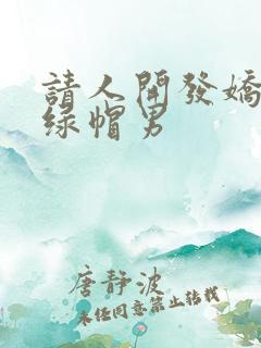 请人开发娇妻的绿帽男