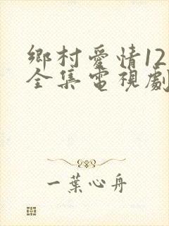 乡村爱情12部全集电视剧免费观看