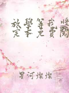 放学等我酱子贝完本免费阅读