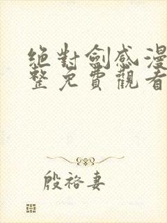 绝对剑感漫画完整免费观看下拉式