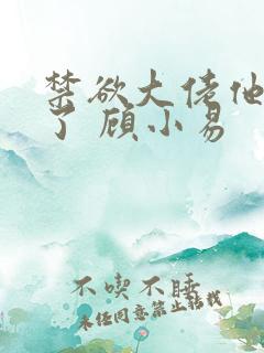 禁欲大佬他沦陷了 顾小易