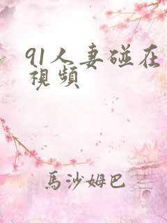 91人妻碰在线视频