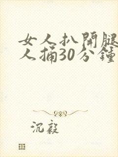 女人扒开腿让男人捅30分钟