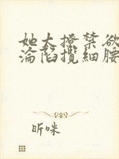 她太撩禁欲大佬沦陷揽细腰