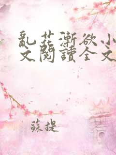 乱花渐欲小说全文阅读全文