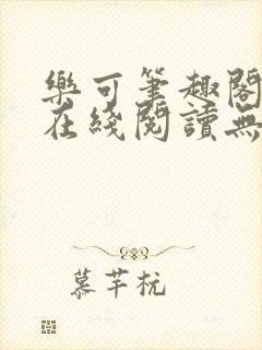 乐可笔趣阁全文在线阅读无弹窗