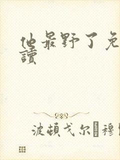他最野了免费阅读