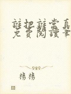 谁把谁当真小说免费阅读笔趣阁未删减版