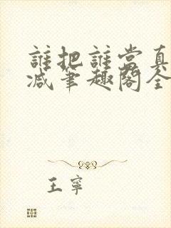 谁把谁当真未删减笔趣阁全文阅读